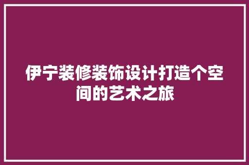 伊宁装修装饰设计打造个空间的艺术之旅