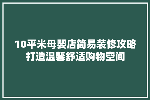 10平米母婴店简易装修攻略打造温馨舒适购物空间