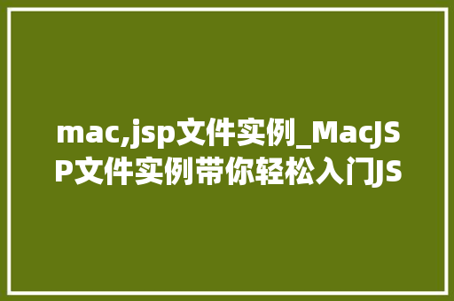 mac,jsp文件实例_MacJSP文件实例带你轻松入门JSP开发