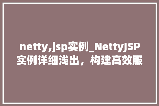netty,jsp实例_NettyJSP实例详细浅出，构建高效服务器端解决方法