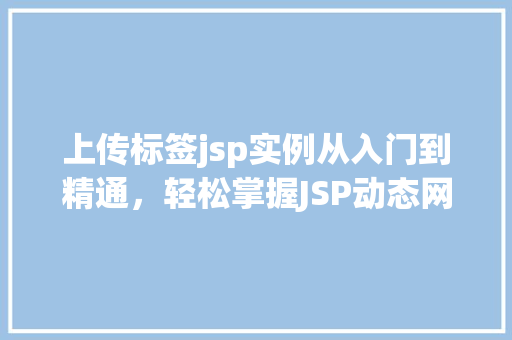 上传标签jsp实例从入门到精通，轻松掌握JSP动态网页开发