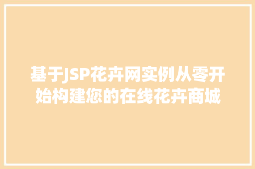 基于JSP花卉网实例从零开始构建您的在线花卉商城