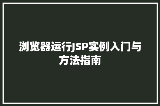 浏览器运行JSP实例入门与方法指南