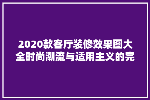 2020款客厅装修效果图大全时尚潮流与适用主义的完美融合