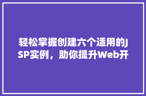轻松掌握创建六个适用的JSP实例，助你提升Web开发技能