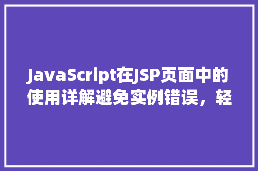 JavaScript在JSP页面中的使用详解避免实例错误，轻松实现交互功能