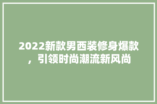 2022新款男西装修身爆款，引领时尚潮流新风尚  第1张