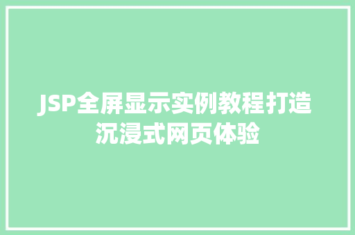 JSP全屏显示实例教程打造沉浸式网页体验