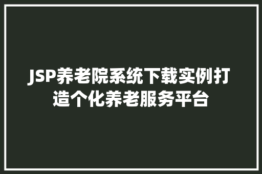 JSP养老院系统下载实例打造个化养老服务平台