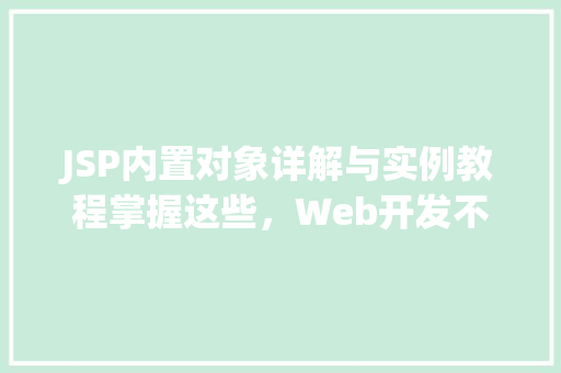 JSP内置对象详解与实例教程掌握这些，Web开发不再是难题  第1张