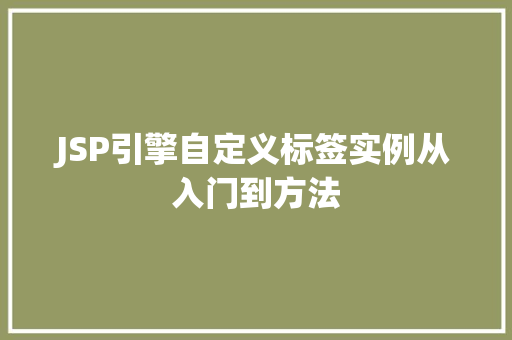 JSP引擎自定义标签实例从入门到方法