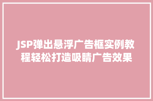 JSP弹出悬浮广告框实例教程轻松打造吸睛广告效果