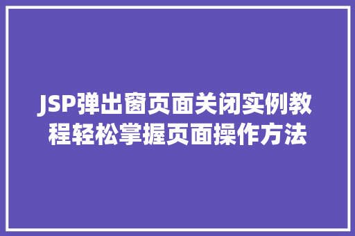 JSP弹出窗页面关闭实例教程轻松掌握页面操作方法