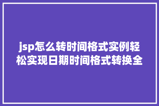 jsp怎么转时间格式实例轻松实现日期时间格式转换全攻略