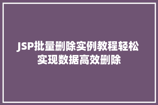 JSP批量删除实例教程轻松实现数据高效删除