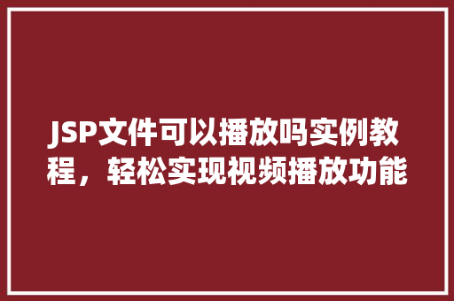 JSP文件可以播放吗实例教程，轻松实现视频播放功能