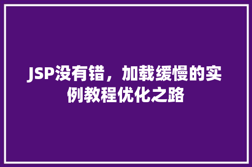 JSP没有错，加载缓慢的实例教程优化之路