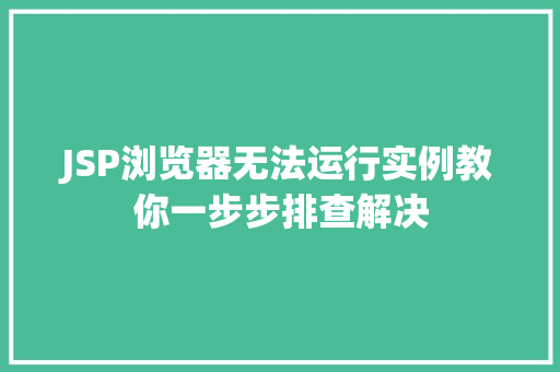 JSP浏览器无法运行实例教你一步步排查解决