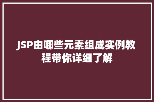 JSP由哪些元素组成实例教程带你详细了解