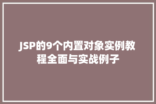JSP的9个内置对象实例教程全面与实战例子
