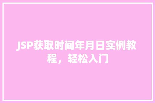 JSP获取时间年月日实例教程，轻松入门