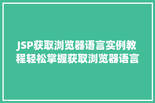 JSP获取浏览器语言实例教程轻松掌握获取浏览器语言的方法