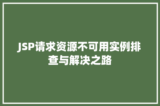 JSP请求资源不可用实例排查与解决之路