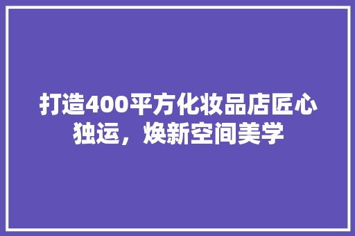 打造400平方化妆品店匠心独运，焕新空间美学