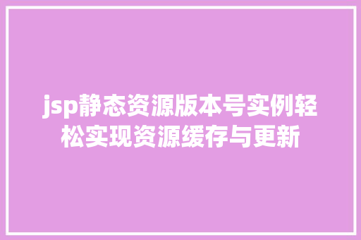 jsp静态资源版本号实例轻松实现资源缓存与更新