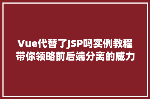 Vue代替了JSP吗实例教程带你领略前后端分离的威力