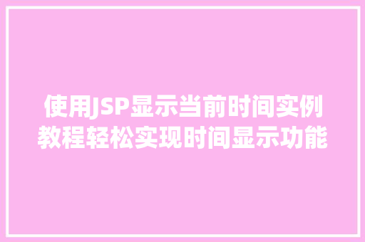 使用JSP显示当前时间实例教程轻松实现时间显示功能