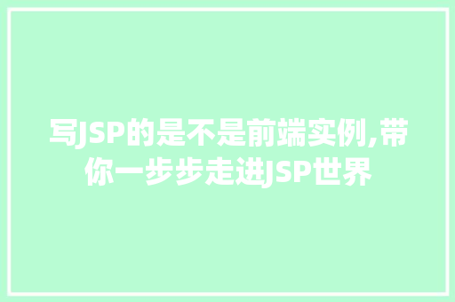 写JSP的是不是前端实例,带你一步步走进JSP世界