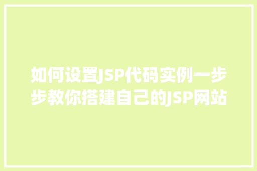 如何设置JSP代码实例一步步教你搭建自己的JSP网站
