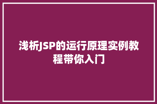 浅析JSP的运行原理实例教程带你入门