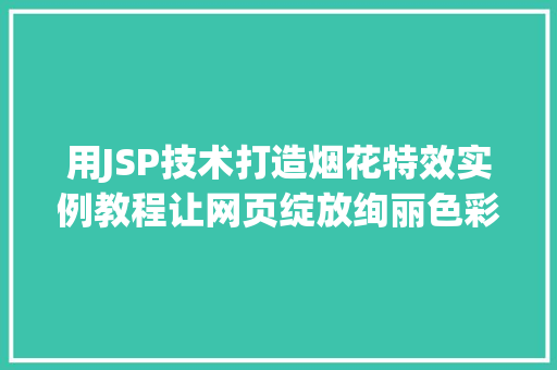 用JSP技术打造烟花特效实例教程让网页绽放绚丽色彩