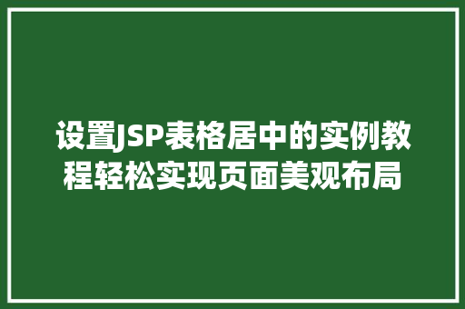 设置JSP表格居中的实例教程轻松实现页面美观布局