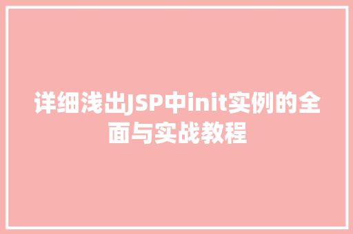 详细浅出JSP中init实例的全面与实战教程
