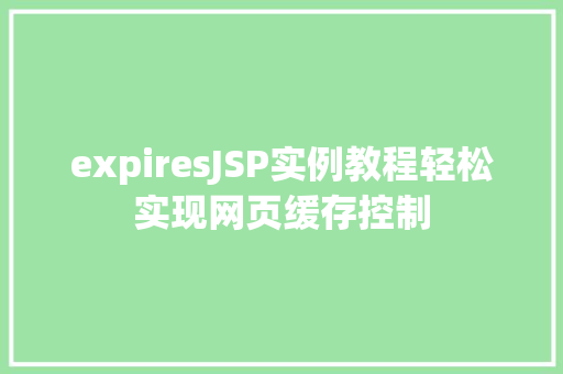 expiresJSP实例教程轻松实现网页缓存控制