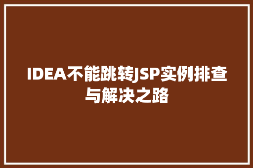 IDEA不能跳转JSP实例排查与解决之路