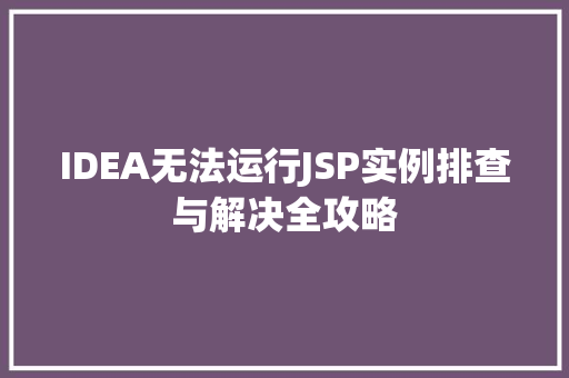 IDEA无法运行JSP实例排查与解决全攻略