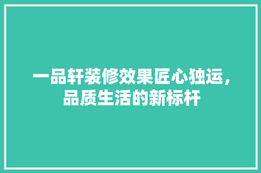 一品轩装修效果匠心独运，品质生活的新标杆