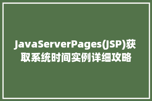 JavaServerPages(JSP)获取系统时间实例详细攻略