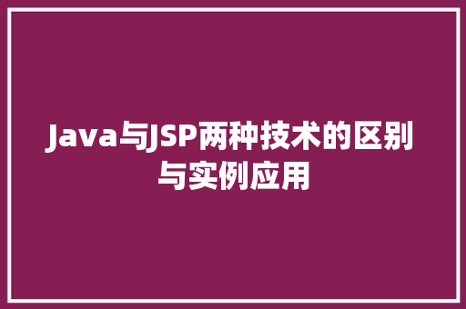 Java与JSP两种技术的区别与实例应用