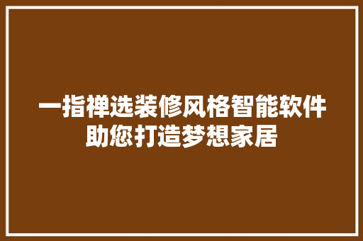 一指禅选装修风格智能软件助您打造梦想家居