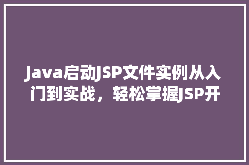Java启动JSP文件实例从入门到实战，轻松掌握JSP开发
