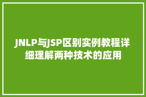 JNLP与JSP区别实例教程详细理解两种技术的应用