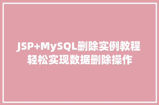 JSP+MySQL删除实例教程轻松实现数据删除操作