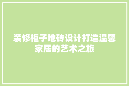 装修柜子地砖设计打造温馨家居的艺术之旅