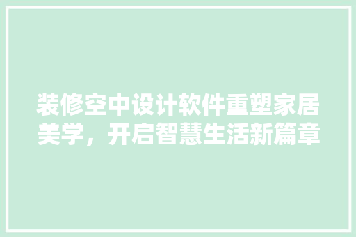 装修空中设计软件重塑家居美学，开启智慧生活新篇章