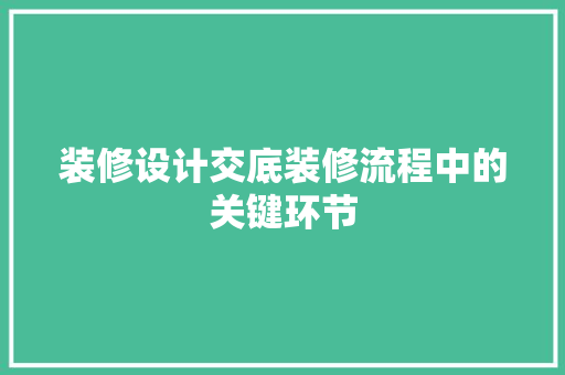 装修设计交底装修流程中的关键环节